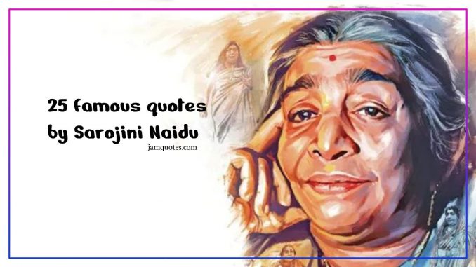 famous quotes by Sarojini Naidu